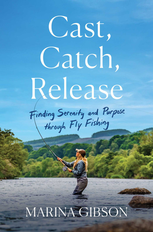 Cast, Catch, Release (Finding Serenity and Purpose through Fly Fishing) by Marina Gibson, 9781982197315