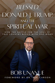 Blessed, Donald J. Trump, and the Spiritual War (How the Battle for the Soul of This Country Began with One Word) by Bob Unanue, 9798888458365