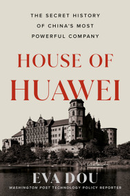 House of Huawei (The Secret History of China's Most Powerful Company) by Eva Dou, 9780593544631