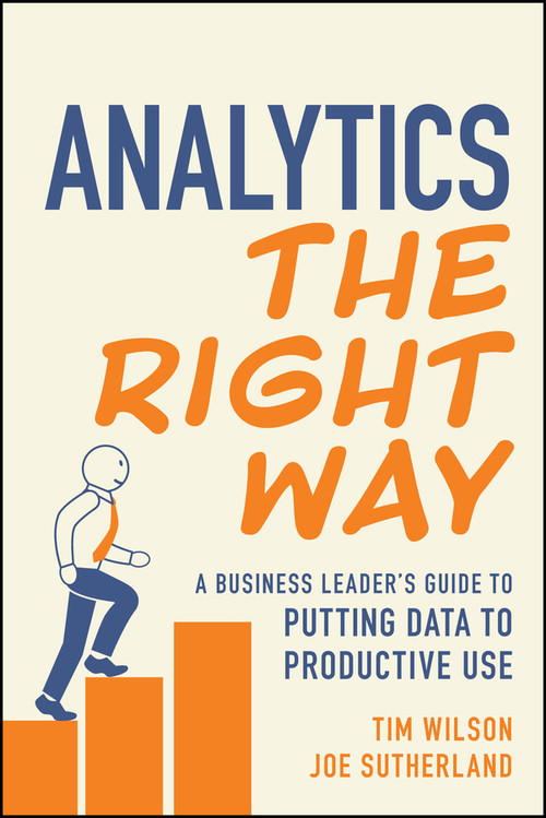 Analytics the Right Way (A Business Leader's Guide to Putting Data to Productive Use) by Tim Wilson, Joe Sutherland, 9781394264490
