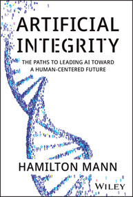 Artificial Integrity (The Paths to Leading AI Toward a Human-Centered Future) by Hamilton Mann, 9781394297986