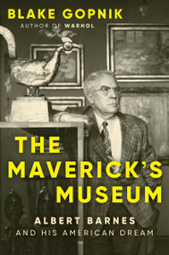 The Maverick's Museum (Albert Barnes and His American Dream) by Blake Gopnik, 9780063284036