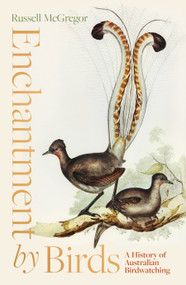 Enchantment by Birds (A History of Australian Birdwatching in 22 Species) by Russell McGregor, 9781957363974