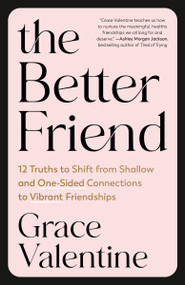 The Better Friend (12 Truths to Shift from Shallow and One-Sided Connections to Vibrant Friendships) by Grace Valentine, 9780593601372