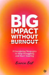 Big Impact Without Burnout (8 Energizing Strategies to Stop Struggling and Start Soaring) by Bianca Best, 9781786789266