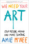 We Need Your Art (Stop Messing Around and Make Something) by Amie McNee, 9780593833001