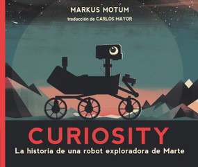 Curiosity: La historia de una robot exploradora de Marte (Spanish Edition) by Markus Motum, Markus Motum, 9781536243925