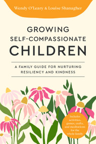 Growing Self-Compassionate Children (A Family Guide for Nurturing Resiliency and Kindness) by Wendy O'Leary, Louise Shanagher, 9781645473008