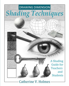 Drawing Dimension - Shading Techniques (A Shading Guide for Teachers and Students) - 9780692919842 by Catherine V. Holmes, 9780692919842