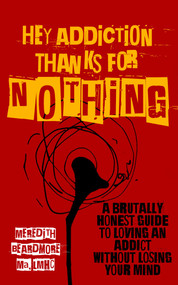 Hey Addiction, Thanks for NOTHING (A Brutally Honest Guide to Loving an Addict Without Losing Your Mind) by Meredith Beardmore, 9781956769388