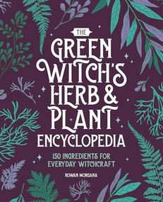 The Green Witch's Herb and Plant Encyclopedia (150 Ingredients for Everyday Witchcraft) by Rowan Morgana, 9798886509342