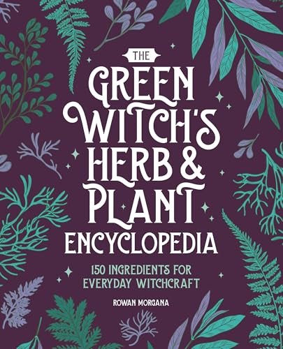 The Green Witch's Herb and Plant Encyclopedia (150 Ingredients for Everyday Witchcraft) by Rowan Morgana, 9798886509342
