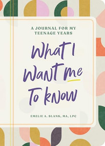 What I Want Me to Know (A Journal for My Teenage Years) by Emelie A. Blank MA, LPC, 9798886509618