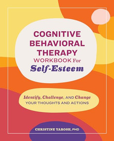 Cognitive Behavioral Therapy Workbook for Self-Esteem (Identify, Challenge, and Change Your Thoughts and Actions) by Christine Yarosh PhD, 9798886509212
