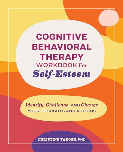 Cognitive Behavioral Therapy Workbook for Self-Esteem (Identify, Challenge, and Change Your Thoughts and Actions) by Christine Yarosh PhD, 9798886509212