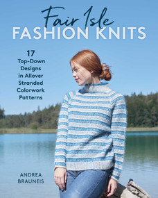 Fair Isle Fashion Knits (17 Top-Down Designs in Allover Stranded Colorwork Patterns) by Andrea Brauneis, 9780811774895
