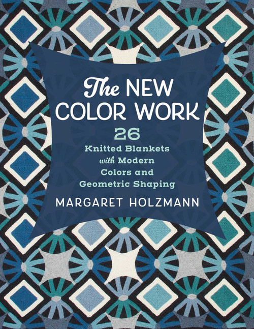 The New Color Work (26 Knitted Blankets with Modern Colors and Geometric Shaping) by Margaret Holzmann, 9780811776615