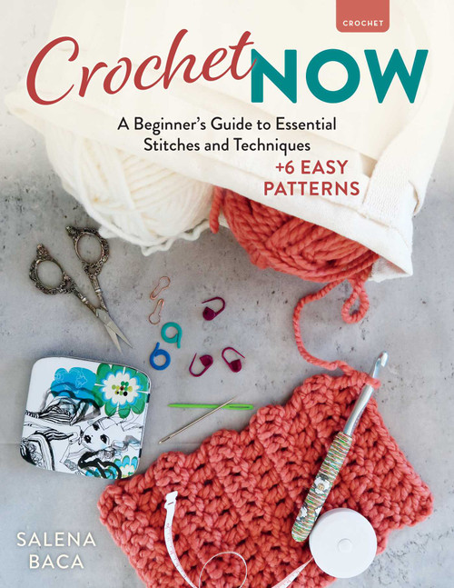 Crochet Now (A Beginner's Guide to Essential Stitches and Techniques + 6 Easy Patterns) by Salena Baca, 9780811776714