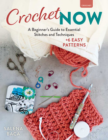 Crochet Now (A Beginner's Guide to Essential Stitches and Techniques + 6 Easy Patterns) by Salena Baca, 9780811776714