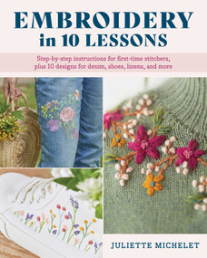 Embroidery in 10 Lessons (Step-by-step instructions for first-time stitchers, plus 10 designs for denim, shoes, linens and more) by Juliette Michelet, 9780811776813