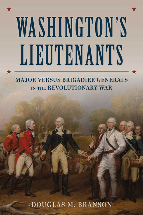 Washington's Lieutenants (Major versus Brigadier Generals in the Revolutionary War) by Douglas M. Branson, 9780811777131