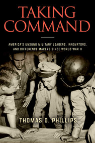 Taking Command (America's Unsung Military Leaders, Innovators, and Difference Makers Since World War II) - 9780811777278 by Thomas D. Phillips, 9780811777278