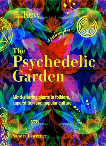 The Psychedelic Garden (A history of mind-altering plants in folklore, superstition and popular culture) by Royal Botanic Gardens, Kew, Sandra Lawrence, 9781035422227