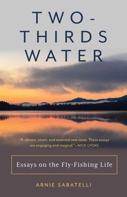 Two-Thirds Water (Essays on the Fly-Fishing Life) by Arnie Sabatelli, 9781493088218
