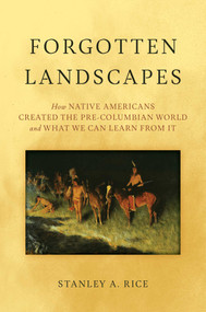 Forgotten Landscapes (How Native Americans Created Pre-Columbian North America and What We Can Learn From It) by Stanley A. Rice, 9781493088669