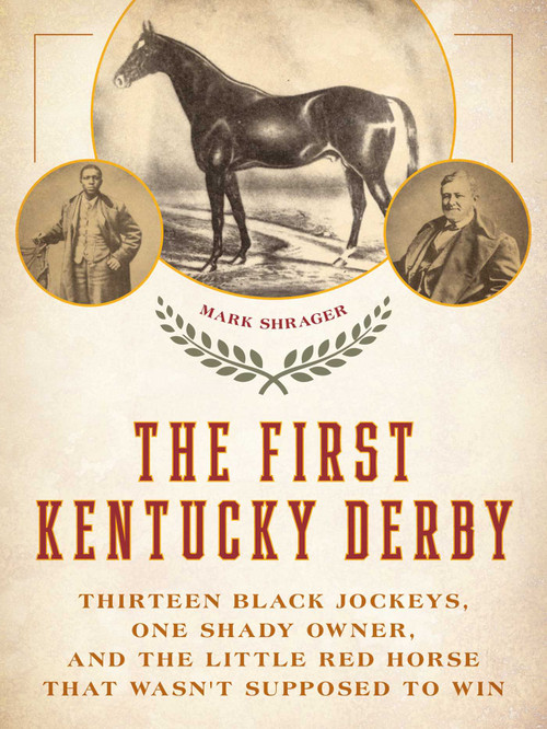 The First Kentucky Derby (Thirteen Black Jockeys, One Shady Owner, and the Little Red Horse That Wasn't Supposed to Win) - 9781493090303 by Mark Shrager, 9781493090303