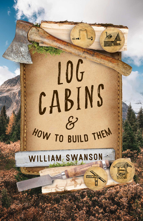 Log Cabins and How to Build Them by William Swanson, 9781493090747
