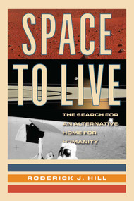 Space to Live (The Search for an Alternative Home for Humanity) by Roderick J. Hill, 9781633889507