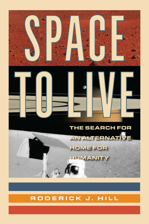 Space to Live (The Search for an Alternative Home for Humanity) by Roderick J. Hill, 9781633889507