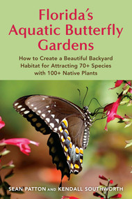 Florida's Aquatic Butterfly Gardens (How to Create a Beautiful Backyard Habitat for Attracting 70+ species with 100+ Native Plants) by Sean Patton, Kendall Southworth, 9781683344643