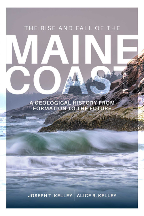 Rise and Fall of the Maine Coast (A Geological History from Formation to the Future) by Joseph T. Kelley, Alice R. Kelley, 9781684752546