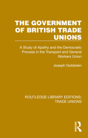 The Government of British Trade Unions (A Study of Apathy and the Democratic Process in the Transport and General Workers Union) by Joseph Goldstein, 9781032392233
