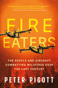 Fire Eaters (The People and Aircraft Combatting Wildfires Over the Last Century) by Peter Pigott, 9781459755079