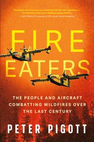 Fire Eaters (The People and Aircraft Combatting Wildfires Over the Last Century) by Peter Pigott, 9781459755079