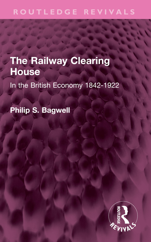 The Railway Clearing House (In the British Economy 1842-1922) by Philip S. Bagwell, 9781032410746