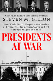 Presidents at War (How World War II Shaped a Generation of Presidents, from Eisenhower and JFK through Reagan and Bush) by Steven M. Gillon, 9780593183137