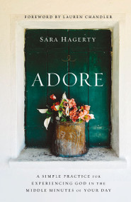 Adore (A Simple Practice for Experiencing God in the Middle Minutes of Your Day) - 9780310370024 by Sara Hagerty, Lauren Chandler