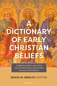 A Dictionary of Early Christian Beliefs by David W. Bercot, 9798400506178