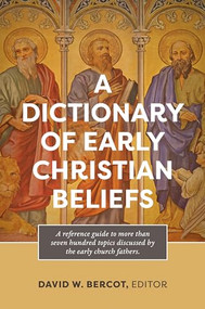 A Dictionary of Early Christian Beliefs by David W. Bercot, 9798400506178