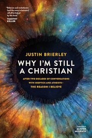 Why I'm Still a Christian (After Two Decades of Conversations with Skeptics and Atheists--The Reason I Believe) by Justin Brierley, Alister McGrath, 9781496466938