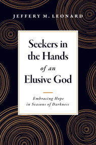 Seekers in the Hands of an Elusive God (Embracing Hope in Seasons of Darkness) by Jeffery M. Leonard, 9781496476180
