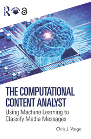 The Computational Content Analyst (Using Machine Learning to Classify Media Messages) by Chris J. Vargo, 9781032846309