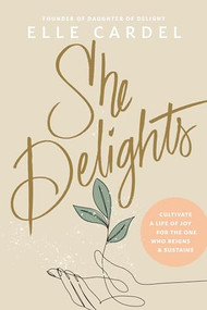 She Delights (Cultivate a Life of Joy for the One Who Reigns & Sustains) by Elle Cardel, 9781496482396