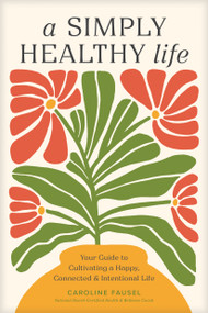 A Simply Healthy Life (Your Guide to Cultivating a Happy, Connected, and Intentional Life) by Caroline Fausel, 9781496486905