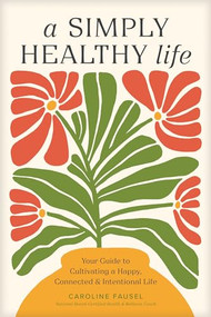 A Simply Healthy Life (Your Guide to Cultivating a Happy, Connected, and Intentional Life) by Caroline Fausel, 9781496486905