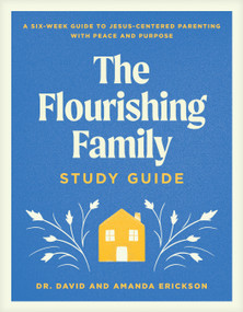 The Flourishing Family Study Guide (A Six-Week Guide to Jesus-Centered Parenting with Peace and Purpose) by Dr. David Erickson, Amanda Erickson, 9781496488503